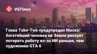 Илон Маск - Глава Take-Two предупредил Маска: богатейший человек на Земле рискует потерять работу из-за ИИ раньше, чем художники GTA 6 - vgtimes.ru