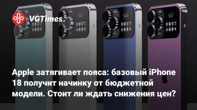Apple затягивает пояса: базовый iPhone 18 получит начинку от бюджетной модели. Стоит ли ждать снижения цен? - vgtimes.ru