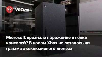 Microsoft признала поражение в гонке консолей? В новом Xbox не осталось ни грамма эксклюзивного железа - vgtimes.ru