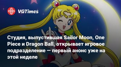 Студия, выпустившая Sailor Moon, One Piece и Dragon Ball, открывает игровое подразделение — первый анонс уже на этой неделе - vgtimes.ru