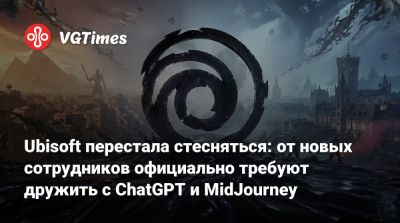 Ubisoft перестала стесняться: от новых сотрудников официально требуют дружить с ChatGPT и MidJourney - vgtimes.ru