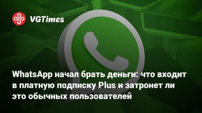 WhatsApp начал брать деньги: что входит в платную подписку Plus и затронет ли это обычных пользователей - vgtimes.ru