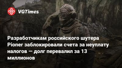 Разработчикам российского шутера Pioner заблокировали счета за неуплату налогов — долг перевалил за 13 миллионов - vgtimes.ru - Россия - Белоруссия