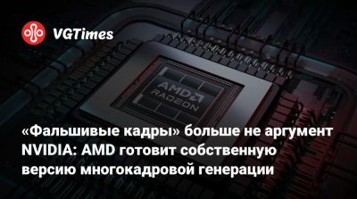 «Фальшивые кадры» больше не аргумент NVIDIA: AMD готовит собственную версию многокадровой генерации - vgtimes.ru