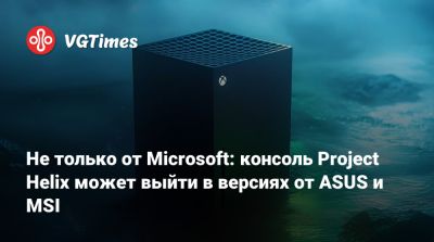 Не только от Microsoft: консоль Project Helix может выйти в версиях от ASUS и MSI - vgtimes.ru