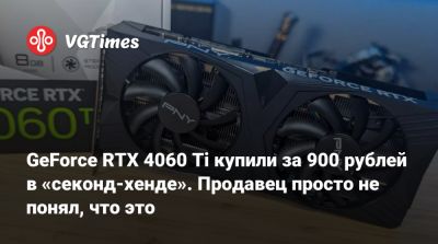 GeForce RTX 4060 Ti купили за 900 рублей в «секонд-хенде». Продавец просто не понял, что это - vgtimes.ru