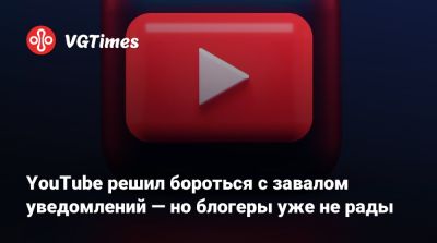 YouTube решил бороться с завалом уведомлений — но блогеры уже не рады - vgtimes.ru