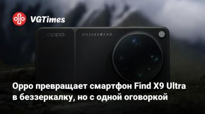 Oppo превращает смартфон Find X9 Ultra в беззеркалку, но с одной оговоркой - vgtimes.ru