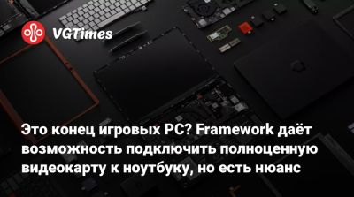 Это конец игровых PC? Framework даёт возможность подключить полноценную видеокарту к ноутбуку, но есть нюанс - vgtimes.ru