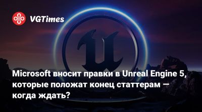 Microsoft вносит правки в Unreal Engine 5, которые положат конец статтерам — когда ждать? - vgtimes.ru