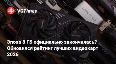 Эпоха 8 ГБ официально закончилась? Обновился рейтинг лучших видеокарт 2026 - vgtimes.ru