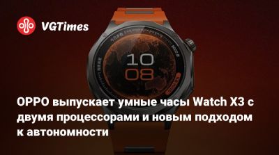 OPPO выпускает умные часы Watch X3 с двумя процессорами и новым подходом к автономности - vgtimes.ru - Китай