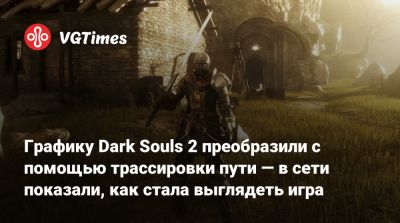 Графику Dark Souls 2 преобразили с помощью трассировки пути — в сети показали, как стала выглядеть игра - vgtimes.ru