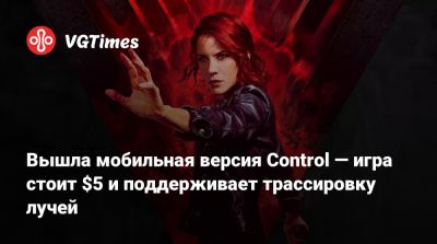 Джесси Фейден - Вышла мобильная версия Control — игра стоит $5 и поддерживает трассировку лучей - vgtimes.ru