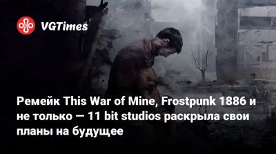 Ремейк This War of Mine, Frostpunk 1886 и не только — 11 bit studios раскрыла свои планы на будущее - vgtimes.ru
