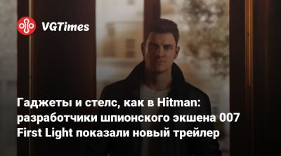 Io Interactive - Гаджеты и стелс, как в Hitman: разработчики шпионского экшена 007 First Light показали новый трейлер - vgtimes.ru