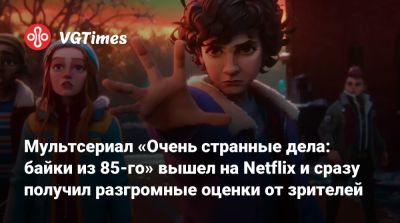 Мультсериал «Очень странные дела: байки из 85-го» вышел на Netflix и сразу получил разгромные оценки от зрителей - vgtimes.ru - Одесса - Odessa