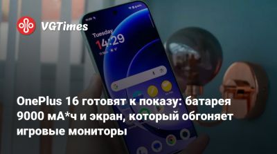 OnePlus 16 готовят к показу: батарея 9000 мА*ч и экран, который обгоняет игровые мониторы - vgtimes.ru