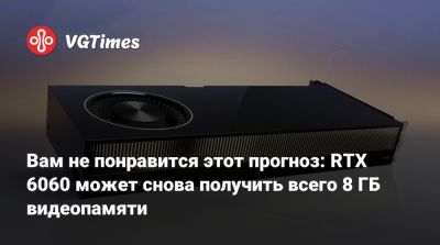 Вам не понравится этот прогноз: RTX 6060 может снова получить всего 8 ГБ видеопамяти - vgtimes.ru