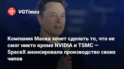 Илон Маск - Компания Маска хочет сделать то, что не смог никто кроме NVIDIA и TSMC — SpaceX анонсировала производство своих чипов - vgtimes.ru - штат Техас