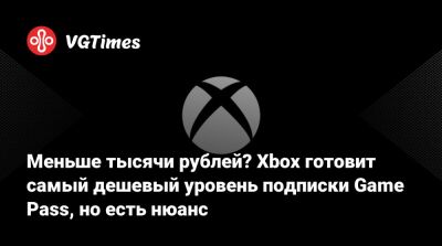 Меньше тысячи рублей? Xbox готовит самый дешевый уровень подписки Game Pass, но есть нюанс - vgtimes.ru