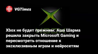 Xbox не будет прежним: Аша Шарма решила закрыть Microsoft Gaming и пересмотреть отношение к эксклюзивным играм и нейросетям - vgtimes.ru