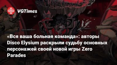 «Вся ваша больная команда»: авторы Disco Elysium раскрыли судьбу основных персонажей своей новой игры Zero Parades - vgtimes.ru