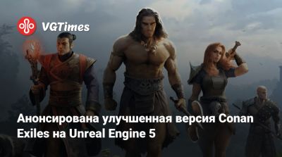 Анонсирована улучшенная версия Conan Exiles на Unreal Engine 5 - vgtimes.ru - Россия