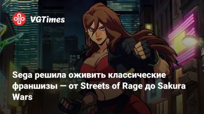 Sega решила оживить классические франшизы — от Streets of Rage до Sakura Wars - vgtimes.ru