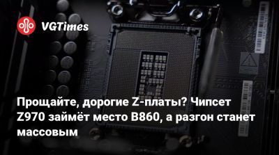 Прощайте, дорогие Z‑платы? Чипсет Z970 займёт место B860, а разгон станет массовым - vgtimes.ru