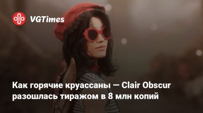 Как горячие круассаны — Clair Obscur разошлась тиражом в 8 млн копий - vgtimes.ru