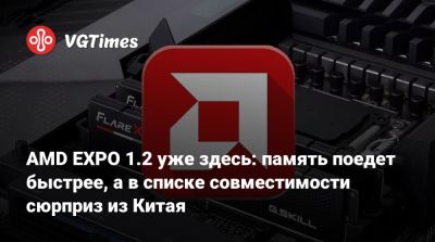 AMD EXPO 1.2 уже здесь: память поедет быстрее, а в списке совместимости сюрприз из Китая - vgtimes.ru - Китай