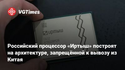 Российский процессор «Иртыш» построят на архитектуре, запрещённой к вывозу из Китая - vgtimes.ru - Китай - Россия