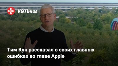 Тим Кук - Тим Кук рассказал о своих главных ошибках во главе Apple - vgtimes.ru
