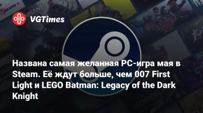 Названа самая желанная PC-игра мая в Steam. Её ждут больше, чем 007 First Light и LEGO Batman: Legacy of the Dark Knight - vgtimes.ru