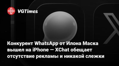 Илон Маск - Илон Маск (Elon Musk) - Конкурент WhatsApp от Илона Маска вышел на iPhone — XChat обещает отсутствие рекламы и никакой слежки - vgtimes.ru - штат Калифорния