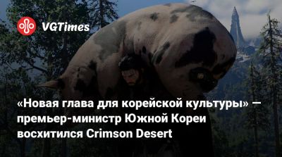 «Новая глава для корейской культуры» — премьер-министр Южной Кореи восхитился Crimson Desert - vgtimes.ru - Южная Корея
