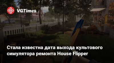 Стала известна дата выхода культового симулятора ремонта House Flipper - vgtimes.ru