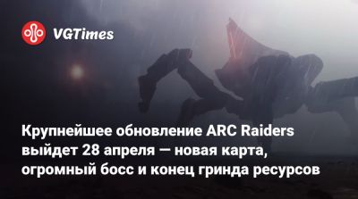 Крупнейшее обновление ARC Raiders выйдет 28 апреля — новая карта, огромный босс и конец гринда ресурсов - vgtimes.ru
