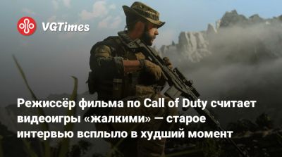 Режиссёр фильма по Call of Duty считает видеоигры «жалкими» — старое интервью всплыло в худший момент - vgtimes.ru