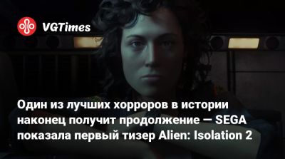 Аманда Рипли - Ридли Скотт - Один из лучших хорроров в истории наконец получит продолжение — SEGA показала первый тизер Alien: Isolation 2 - vgtimes.ru - Севастополь