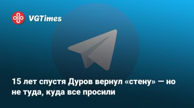Павел Дуров - 15 лет спустя Дуров вернул «стену» — но не туда, куда все просили - vgtimes.ru