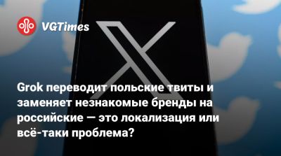 Grok переводит польские твиты и заменяет незнакомые бренды на российские — это локализация или всё-таки проблема? - vgtimes.ru