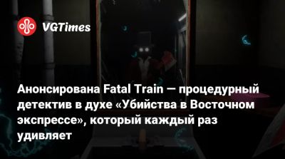 Анонсирована Fatal Train — процедурный детектив в духе «Убийства в Восточном экспрессе», который каждый раз удивляет - vgtimes.ru