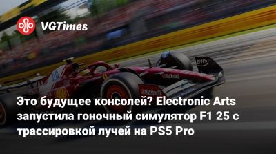 Это будущее консолей? Electronic Arts запустила гоночный симулятор F1 25 с трассировкой лучей на PS5 Pro - vgtimes.ru