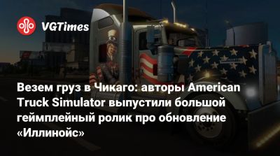 Везем груз в Чикаго: авторы American Truck Simulator выпустили большой геймплейный ролик про обновление «Иллинойс» - vgtimes.ru - Сша - штат Иллинойс