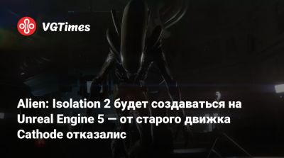 Alien: Isolation 2 будет создаваться на Unreal Engine 5 — от старого движка Cathode отказалис - vgtimes.ru