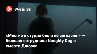 Нил Дракманн - «Многие в студии были не согласны» — бывшая сотрудница Naughty Dog о смерти Джоэла - vgtimes.ru