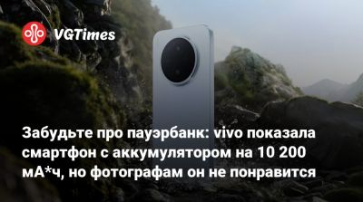 Забудьте про пауэрбанк: vivo показала смартфон с аккумулятором на 10 200 мА*ч, но фотографам он не понравится - vgtimes.ru