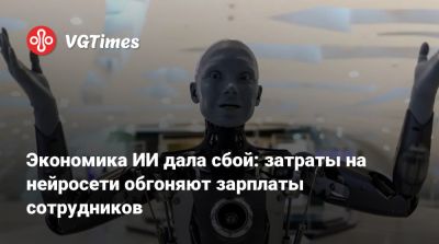 Экономика ИИ дала сбой: затраты на нейросети обгоняют зарплаты сотрудников - vgtimes.ru